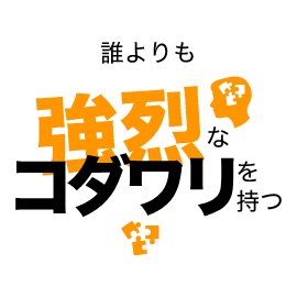 誰よりも強烈なコダワリを持つ