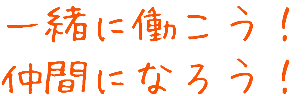 一緒に働こう！仲間になろう！